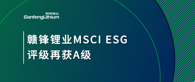 贛鋒鋰業(yè)MSCI ESG評(píng)級(jí)再獲A級(jí)，多項(xiàng)關(guān)鍵指標(biāo)表現(xiàn)突出
